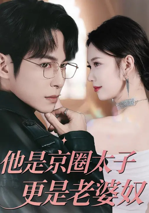 他是京圈太子更是老婆奴（80集）全能主妇热播短剧抢先看大结局