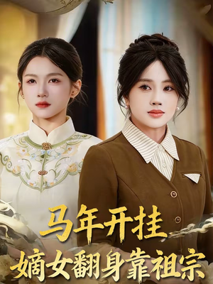 马年开挂嫡女翻身靠祖宗（50集）全集短剧大结局抢先看