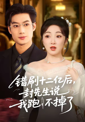 错刷十二亿后，封先生说我跑不掉了（100集）短剧全系列免费畅享