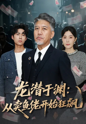 龙潜于渊：从卖鱼佬开始狂飙（80集）热门短剧抢先看全集