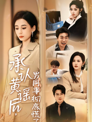 承认黄谣后，男同事彻底慌了（40集）每晚准时更新分享