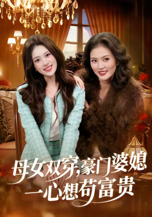 母女双穿，豪门婆媳一心想苟富贵（83集）每日分享不一样的短剧