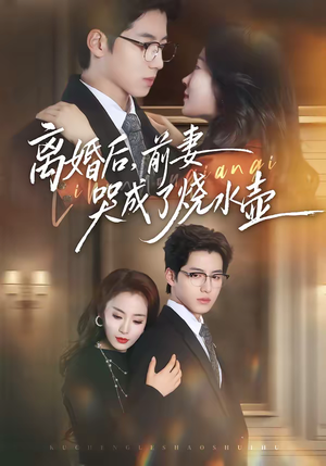 离婚后，前妻哭成了烧水壶（60集）免费观看最新短剧