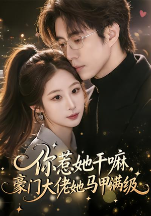 你惹她干嘛，豪门大佬她马甲满级（85集）免费观看最新热门短剧全集