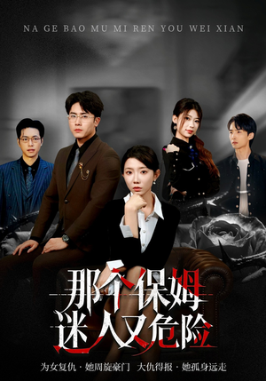 那个保姆迷人又危险（80集）高分短剧推荐值得一看