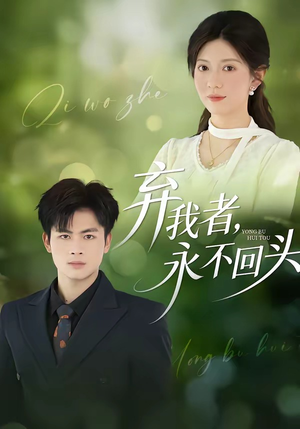 弃我者，永不回头（52集）热门情感家庭短剧