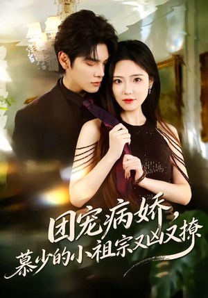 团宠病娇，慕少的小祖宗又凶又撩（80集）前十的短剧值得一看