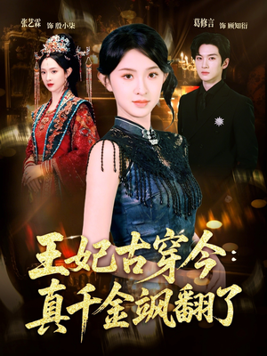 王妃古穿今真千金飒翻了（75集）分文不花看完整部短剧