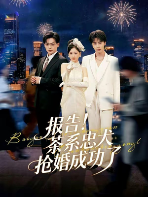 报告！茶系忠犬抢婚成功了（83集）每天分享不一样的热播短剧