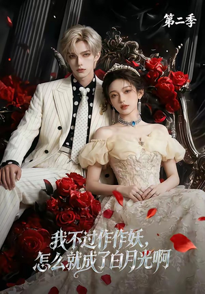我不过作作妖，怎么就成了白月光啊第二季（67集）短剧经典全集任你选