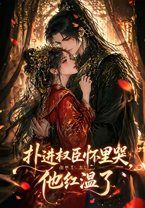 扑进权臣怀里哭，他红温了（60集）短剧太好看了女主霸气