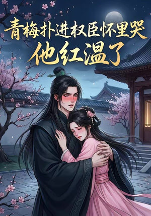 青梅扑进权臣怀里哭，他红温了（74集）巨好看的短剧推荐
